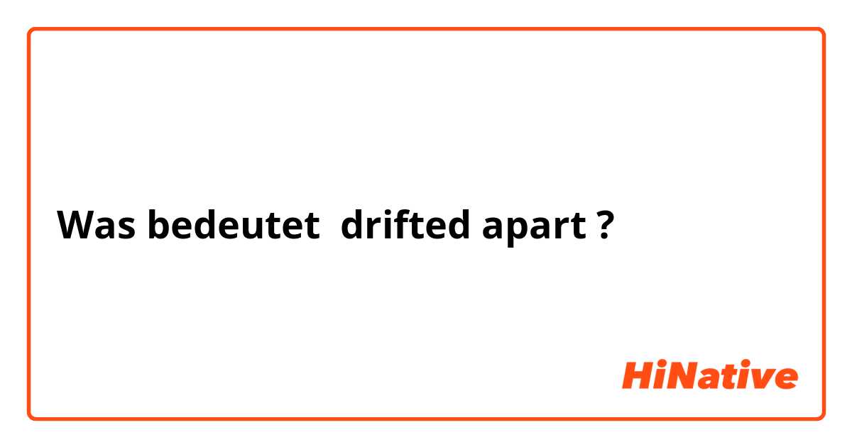 Was bedeutet drifted apart?