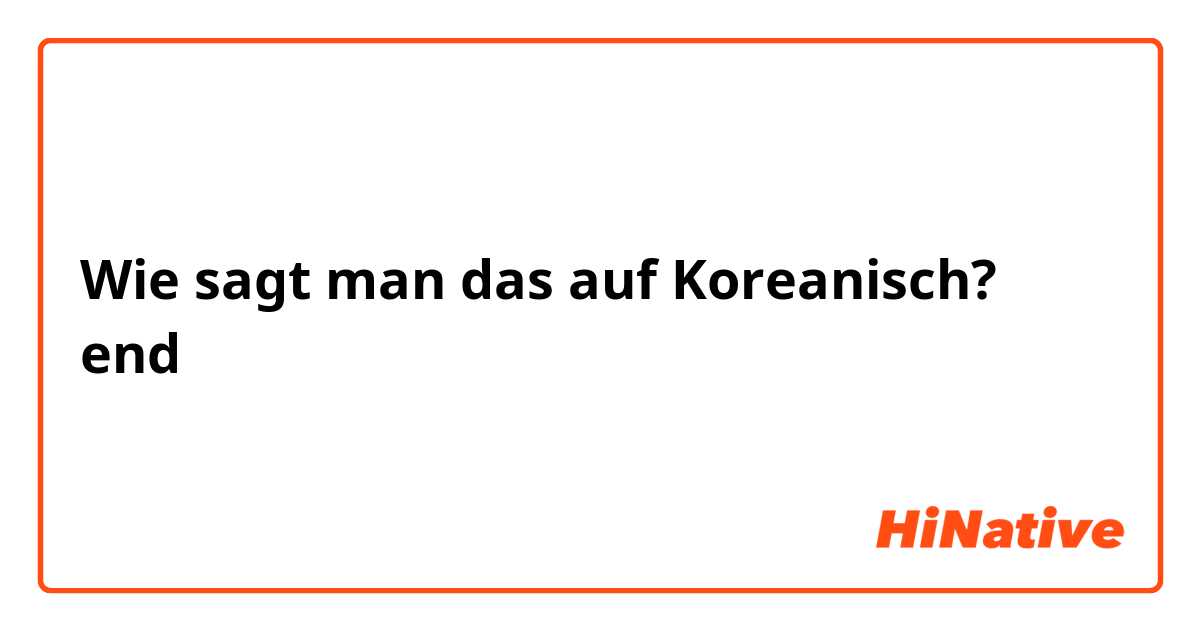 Wie sagt man das auf Koreanisch? end 