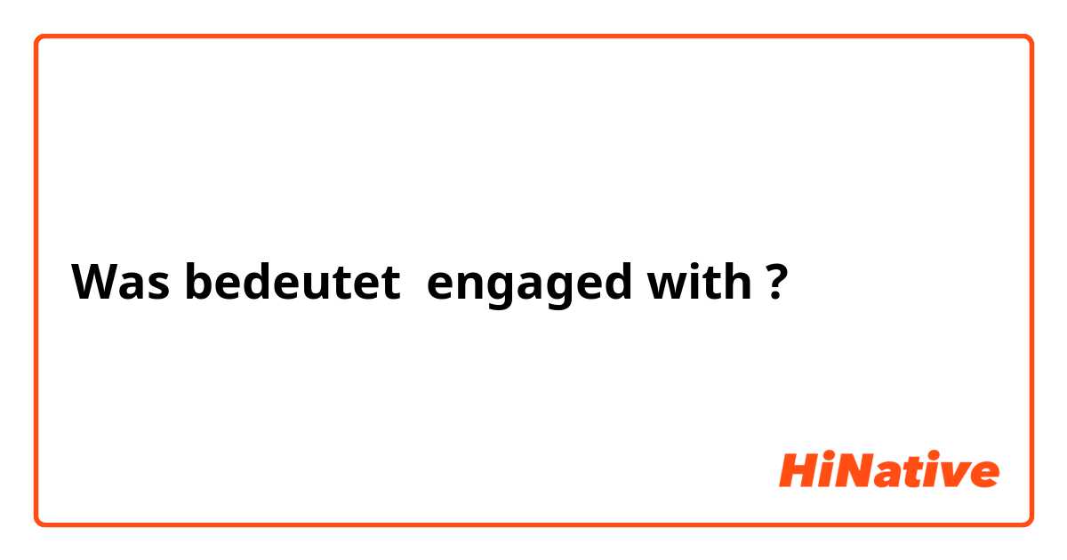 Was bedeutet engaged with?