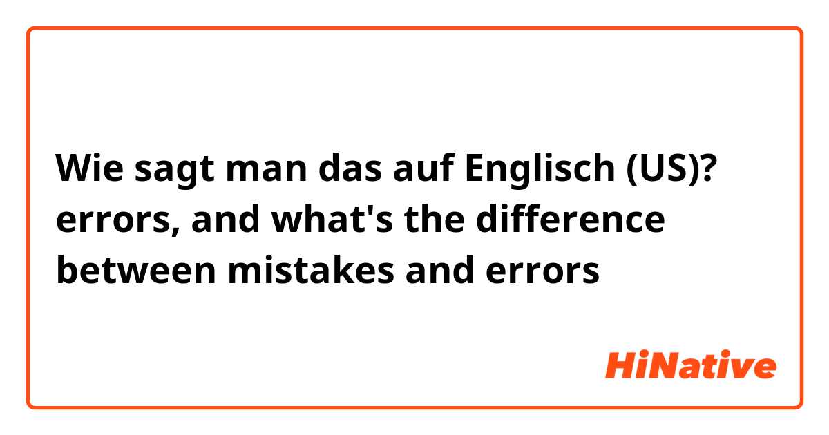 Wie sagt man das auf Englisch (US)? errors, and what's the difference between mistakes and errors