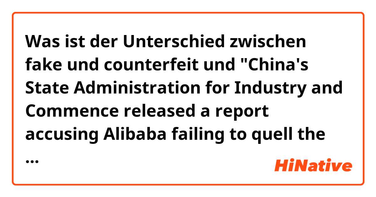 Was ist der Unterschied zwischen fake und counterfeit und "China's State Administration for Industry and Commence released a report accusing Alibaba failing to quell the sale of fake and counterfeit items on the platform" ?