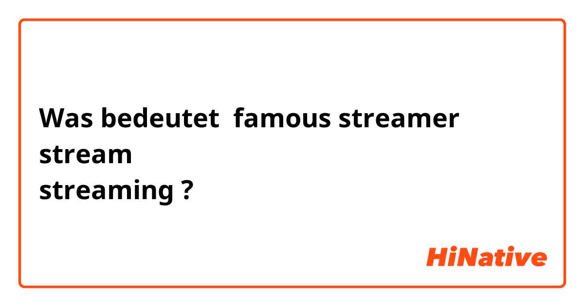 Was bedeutet famous streamer
stream
streaming?