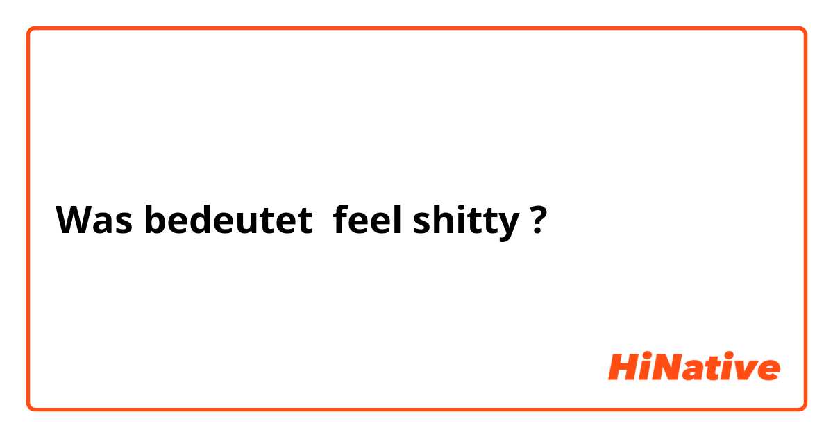 Was bedeutet feel shitty?