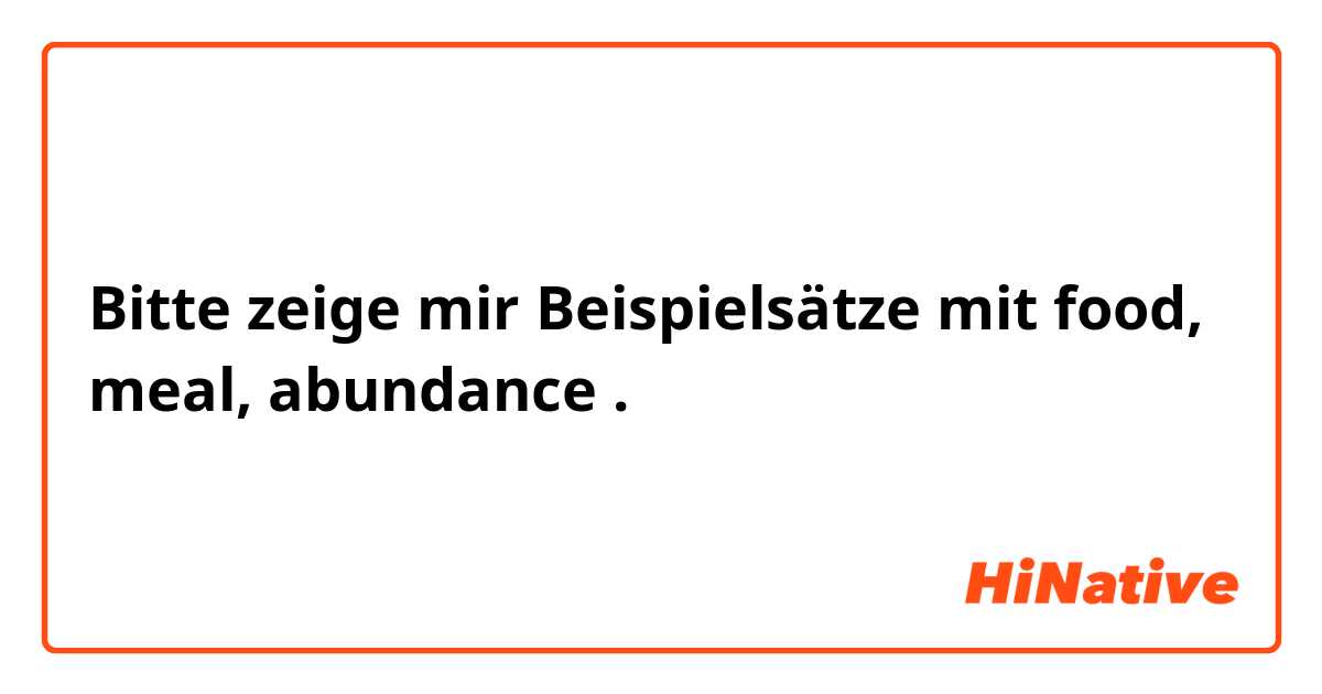 Bitte zeige mir Beispielsätze mit food, meal, abundance.