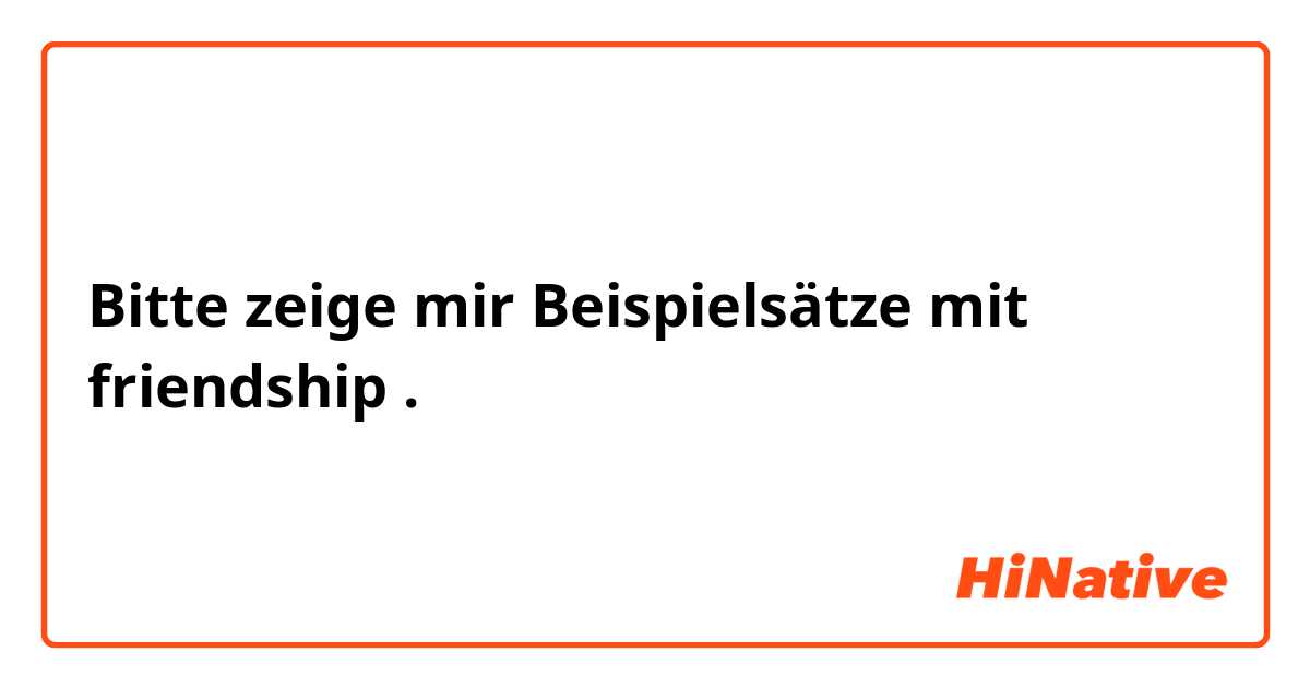 Bitte zeige mir Beispielsätze mit friendship.