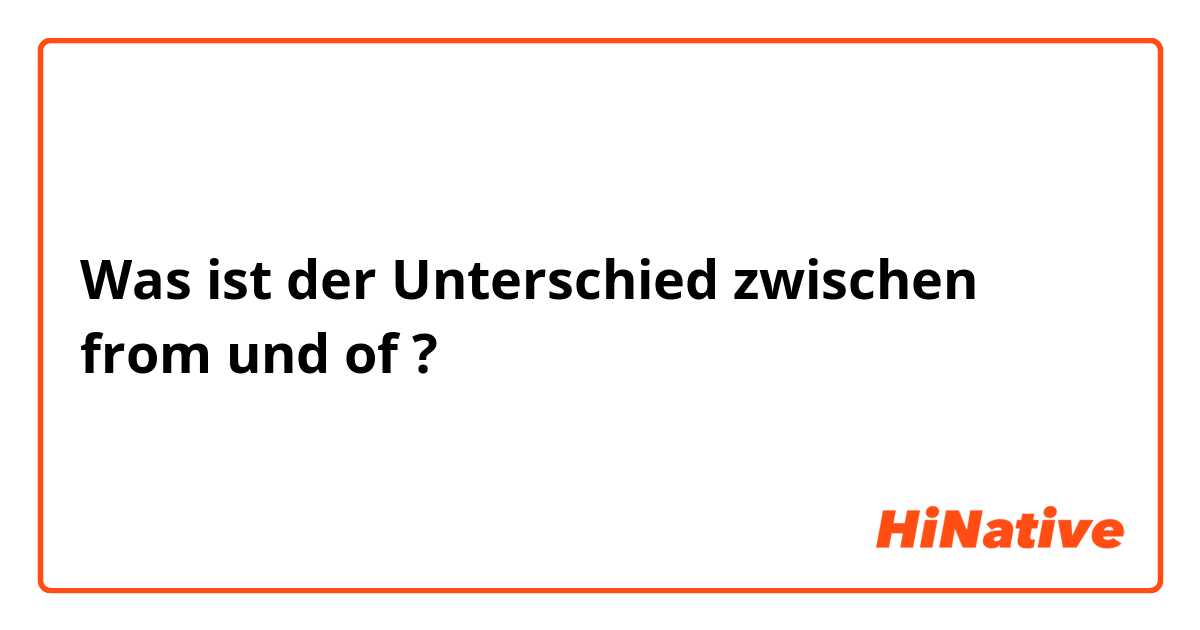 Was ist der Unterschied zwischen from  und of ?