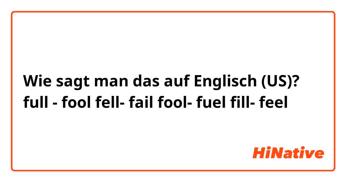 Wie sagt man das auf Englisch (US)? full - fool
fell- fail
fool- fuel
fill- feel