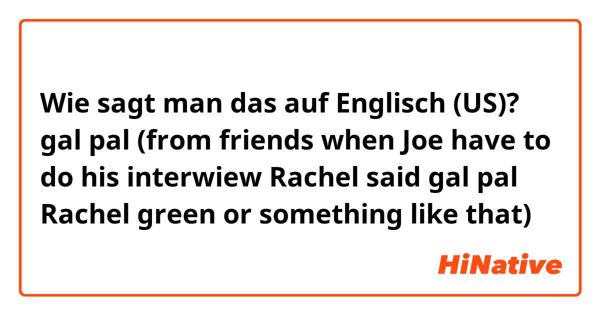 Wie sagt man das auf Englisch (US)? gal pal  (from friends when Joe have to do his interwiew Rachel said gal pal Rachel green or something like that) 