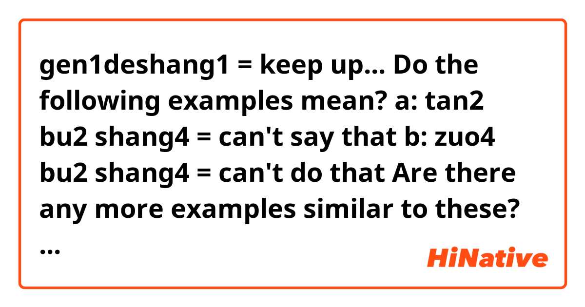 gen1deshang1 = keep up... Do the following examples mean?

a: tan2 bu2 shang4 = can't say that
b: zuo4 bu2 shang4 = can't do that


Are there any more examples similar to these?
Can I say..

gen de shang jie2zou4 = keep up the pace?