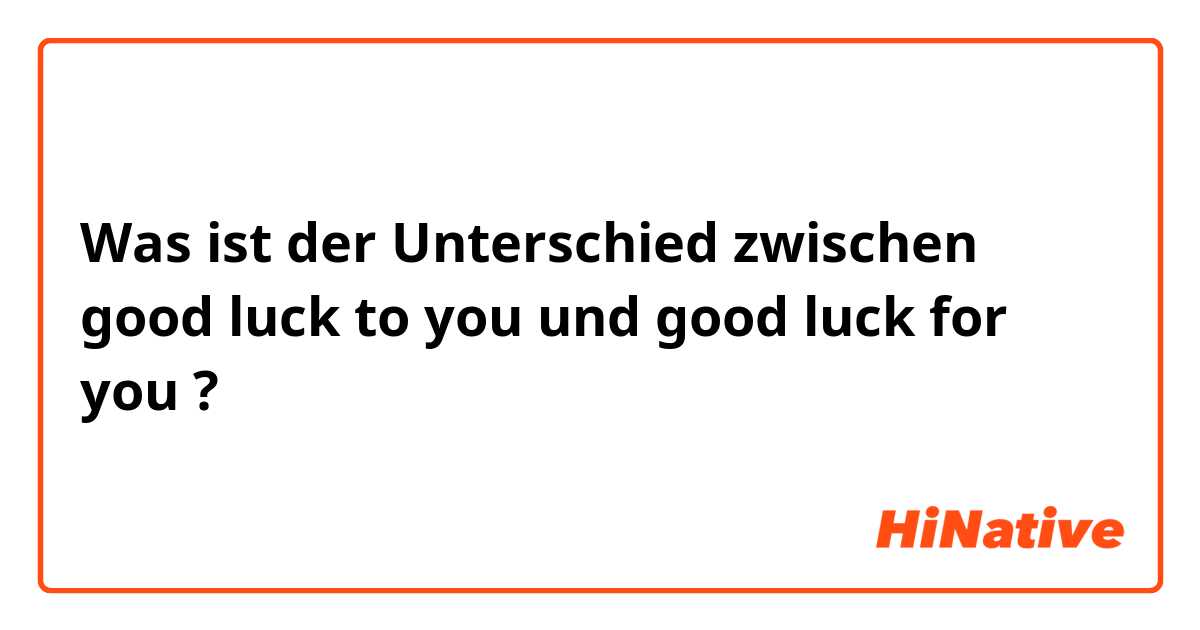 Was ist der Unterschied zwischen good luck to you  und good luck for you  ?