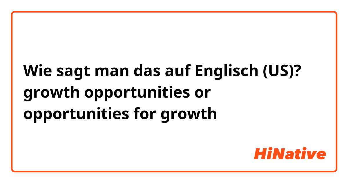 Wie sagt man das auf Englisch (US)? growth opportunities or opportunities for growth