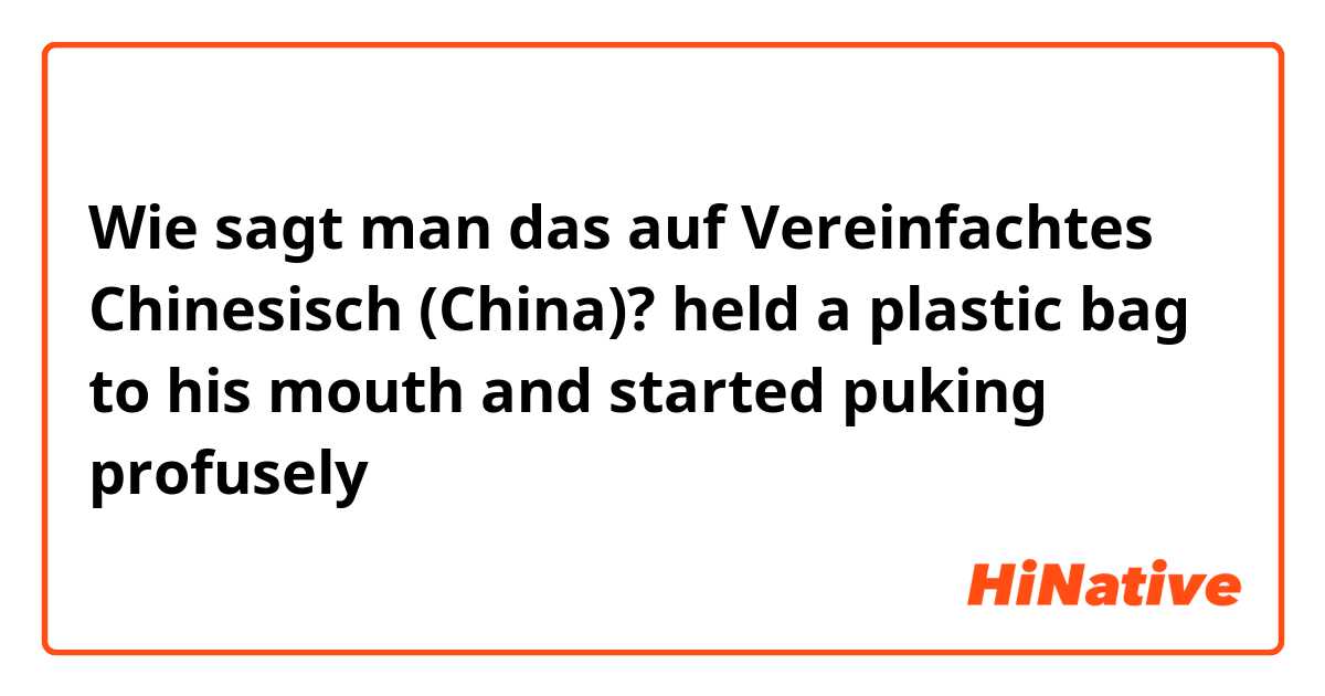 Wie sagt man das auf Vereinfachtes Chinesisch (China)? held a plastic bag to his mouth and started puking profusely 