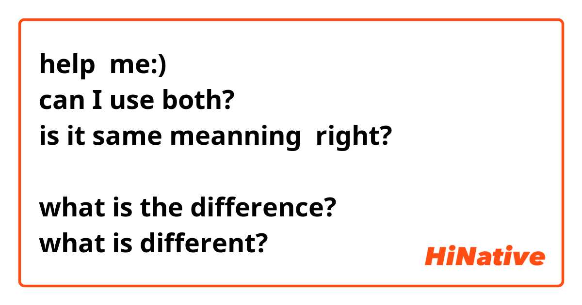 help  me:)
can I use both?
is it same meanning  right?

what is the difference?
what is different?