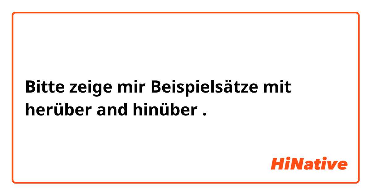 Bitte zeige mir Beispielsätze mit herüber and hinüber.