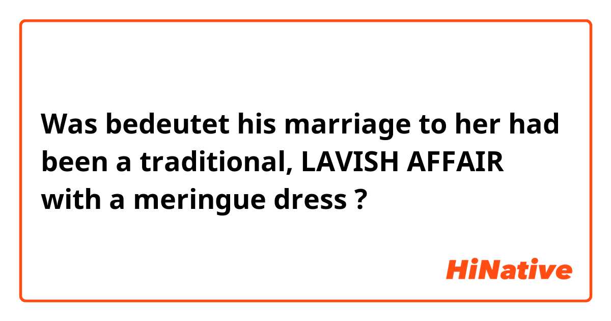 Was bedeutet his marriage to her had been a traditional, LAVISH AFFAIR with a meringue dress?