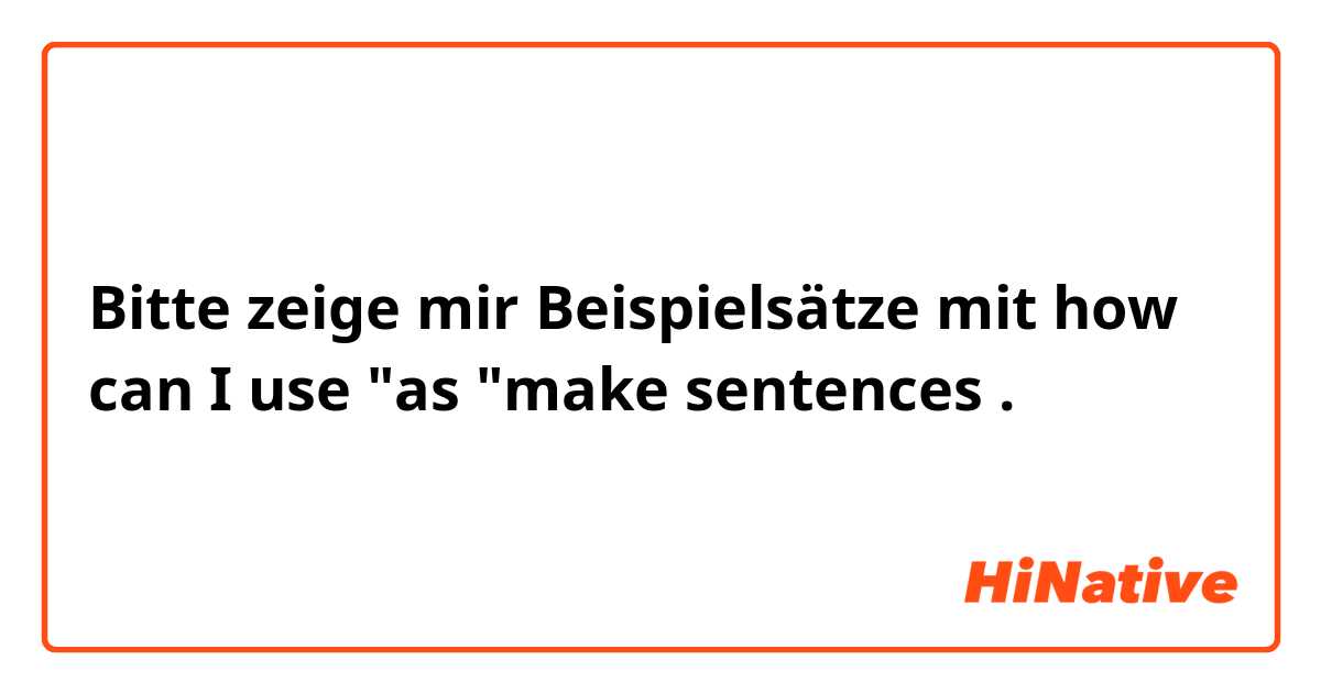 Bitte zeige mir Beispielsätze mit how can I use "as "make sentences .