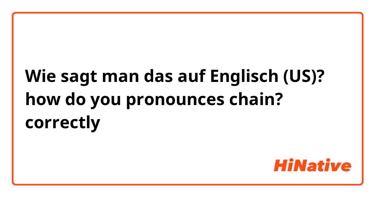 Wie sagt man das auf Englisch (US)? how do you pronounces chain? correctly 