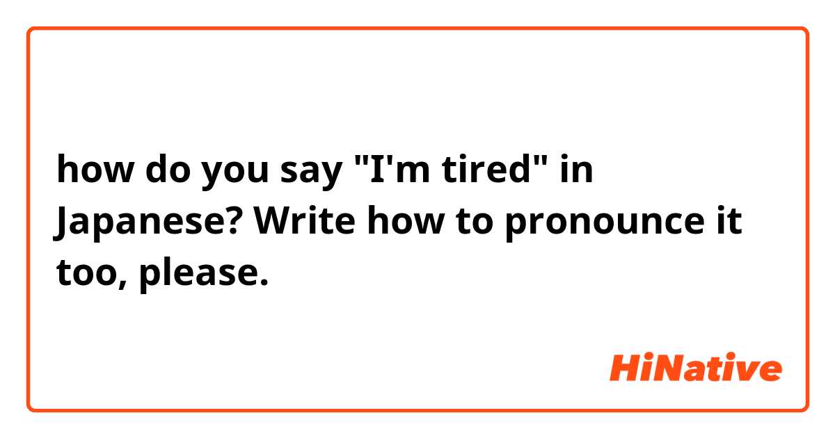 how do you say "I'm tired" in Japanese? Write how to pronounce it too, please. 