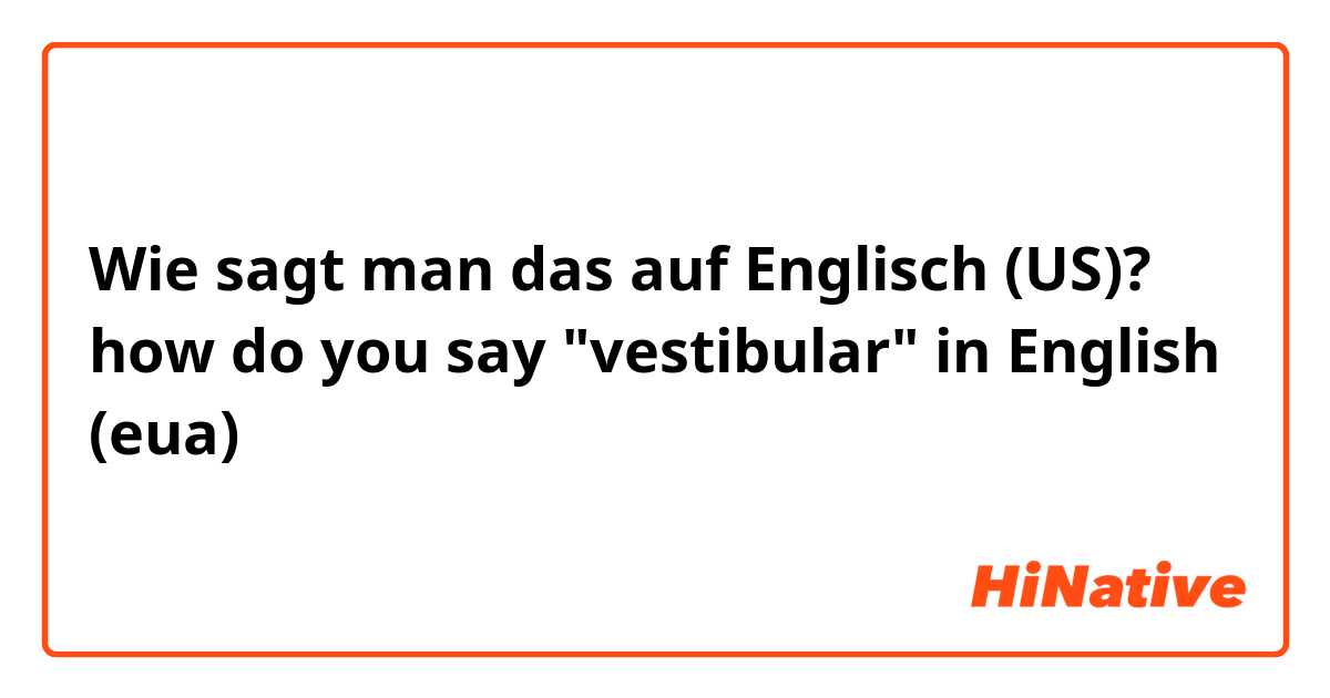 Wie sagt man das auf Englisch (US)? how do you say "vestibular" in English (eua)