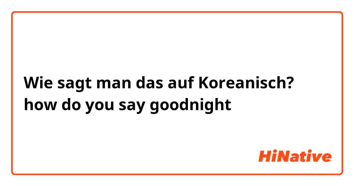 Wie sagt man das auf Koreanisch? how do you say goodnight