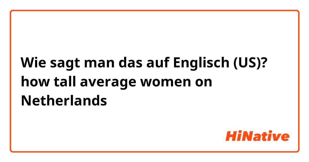 Wie sagt man das auf Englisch (US)? how tall average women on Netherlands