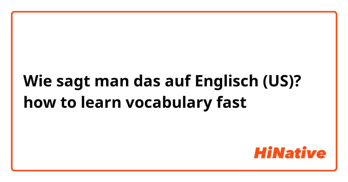 Wie sagt man das auf Englisch (US)? how to learn vocabulary fast