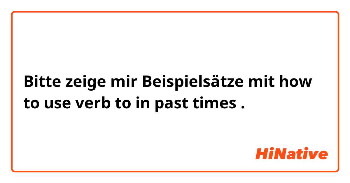 Bitte zeige mir Beispielsätze mit how to use verb to in past times .