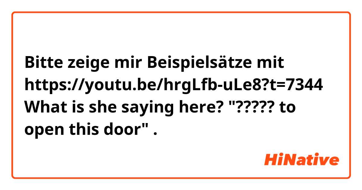 Bitte zeige mir Beispielsätze mit https://youtu.be/hrgLfb-uLe8?t=7344
What is she saying here? 
"????? to open this door".