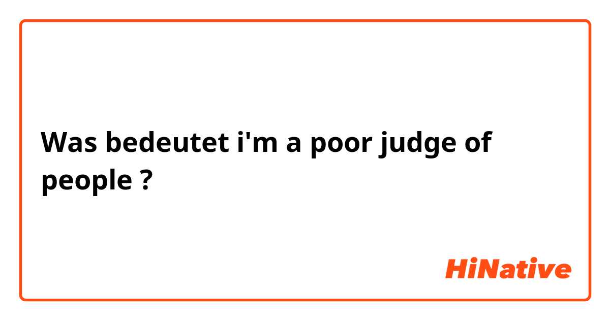 Was bedeutet i'm a poor judge of people?