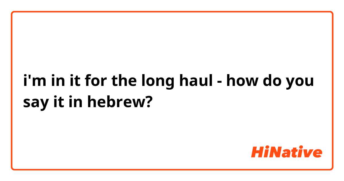 i'm in it for the long haul - how do you say it in hebrew?