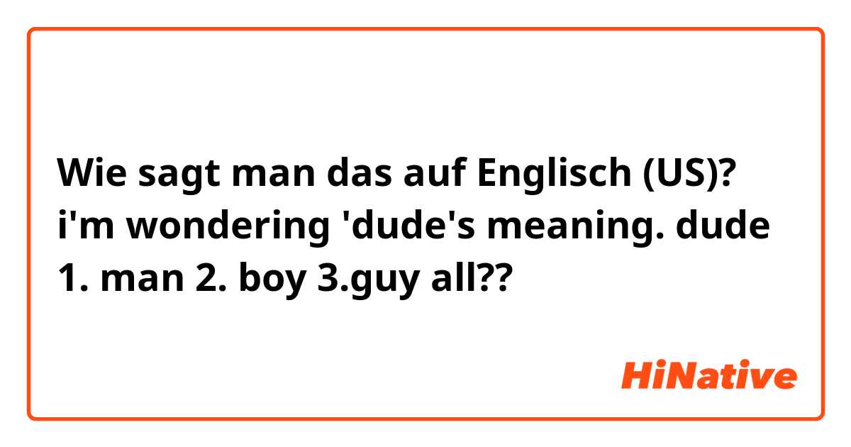 Wie sagt man das auf Englisch (US)? i'm wondering 'dude's meaning.

dude
1. man
2. boy
3.guy

all??