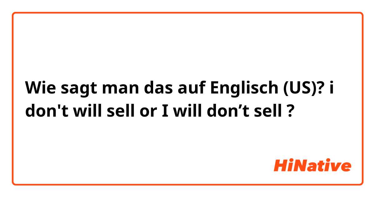 Wie sagt man das auf Englisch (US)? i don't will sell or I will don’t sell ?