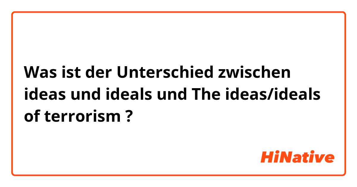 Was ist der Unterschied zwischen ideas und ideals und The ideas/ideals of terrorism ?