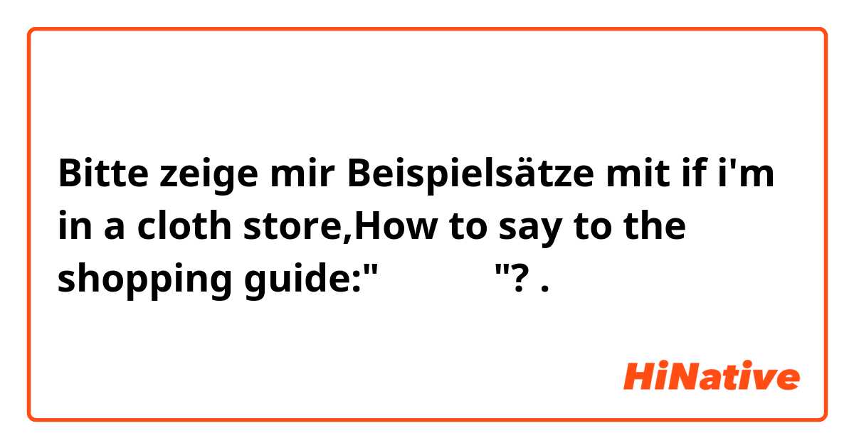 Bitte zeige mir Beispielsätze mit if i'm in a cloth store,How to say to the shopping guide:"我想先看看"?.