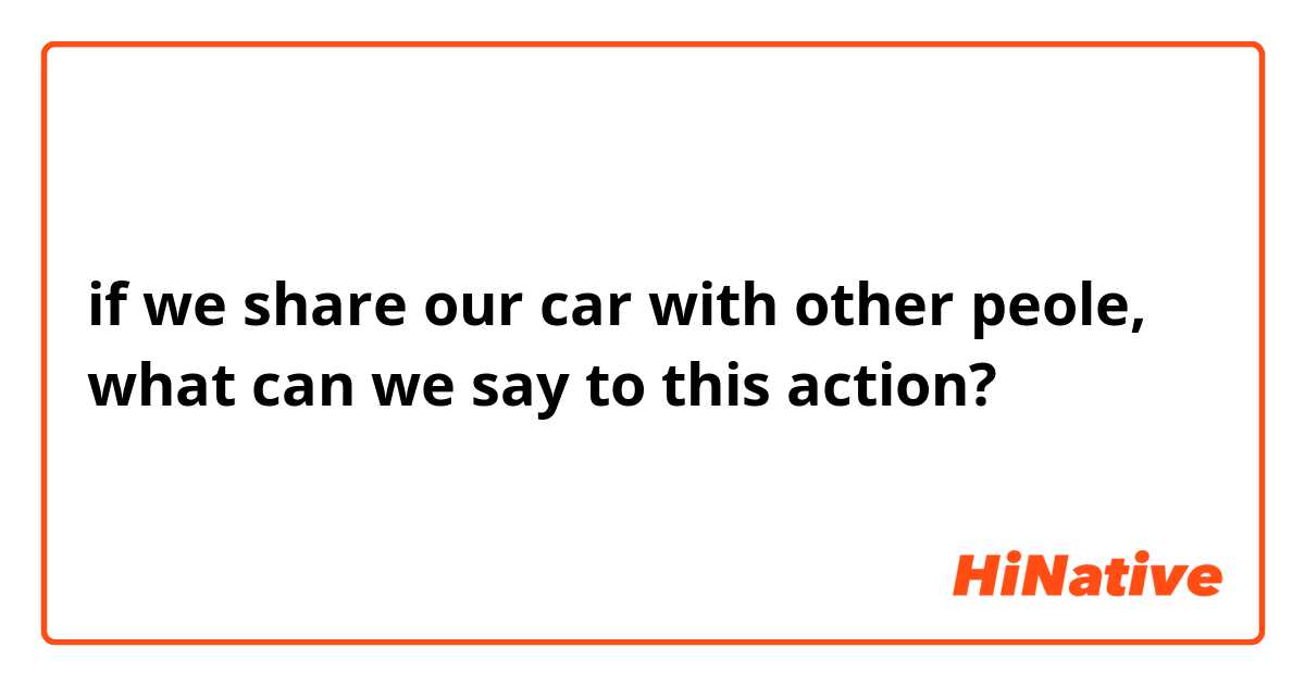 if we share our car with other peole, what can we say to this action?