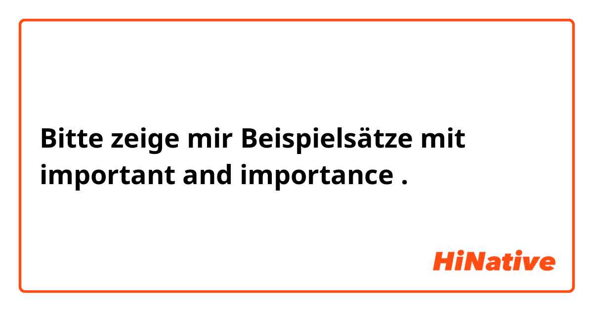 Bitte zeige mir Beispielsätze mit important and importance .