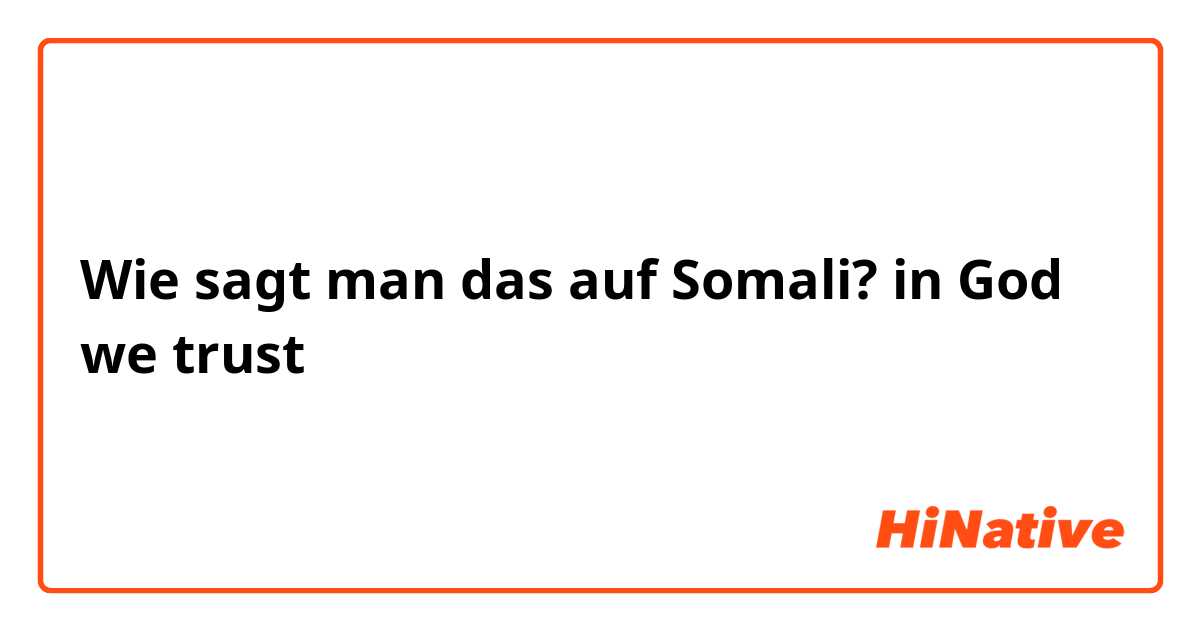 Wie sagt man das auf Somali? in God we trust