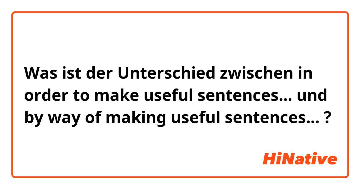 Was ist der Unterschied zwischen in order to make useful sentences... und by way of making useful sentences... ?