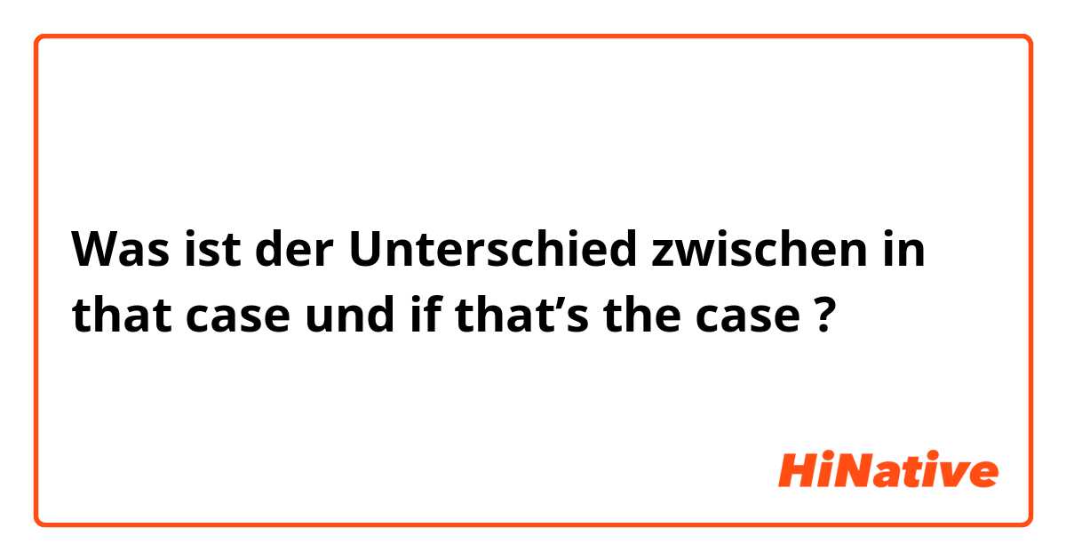 Was ist der Unterschied zwischen in that case und if that’s the case ?