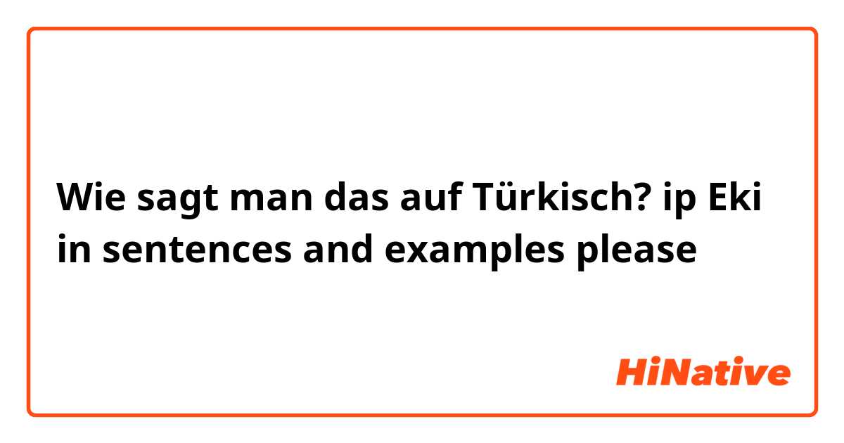 Wie sagt man das auf Türkisch? ip Eki in sentences and examples please 