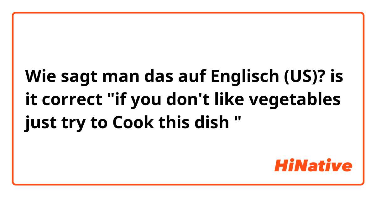 Wie sagt man das auf Englisch (US)? is it correct 
"if you don't like vegetables just try to Cook this dish "