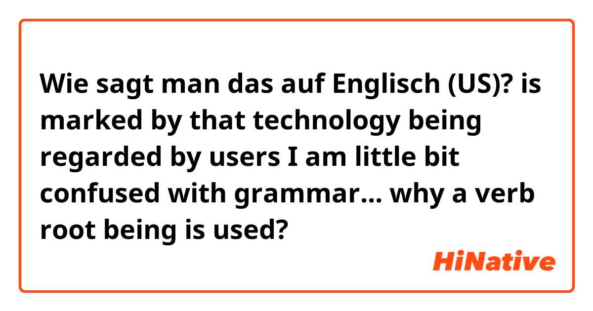 Wie sagt man das auf Englisch (US)? 
 is marked by that technology being regarded by users 

I am little bit confused with grammar...  why a verb root being is used?
