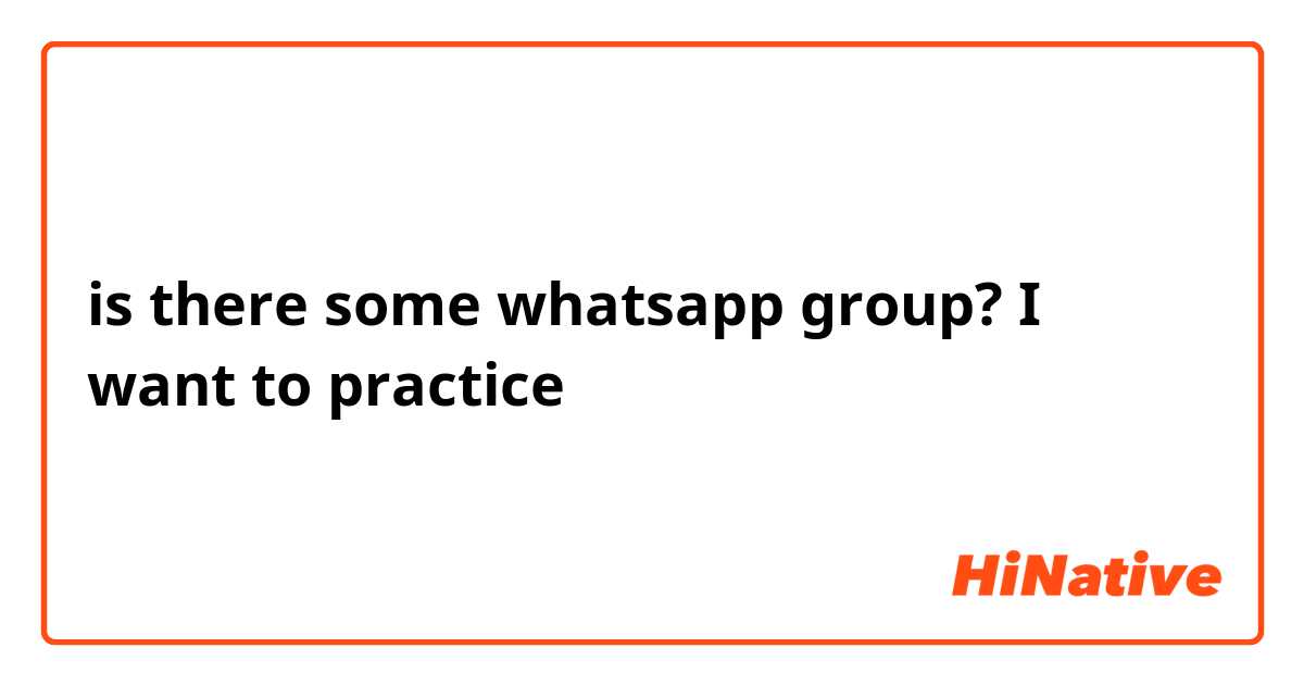 is there some whatsapp group? I want to practice 