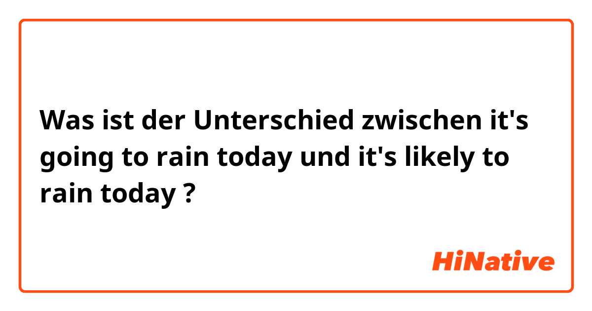 Was ist der Unterschied zwischen it's going to rain today und it's likely to rain today  ?