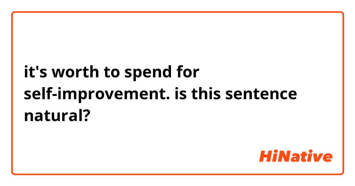 it's worth to spend for self-improvement.

is this sentence natural?
