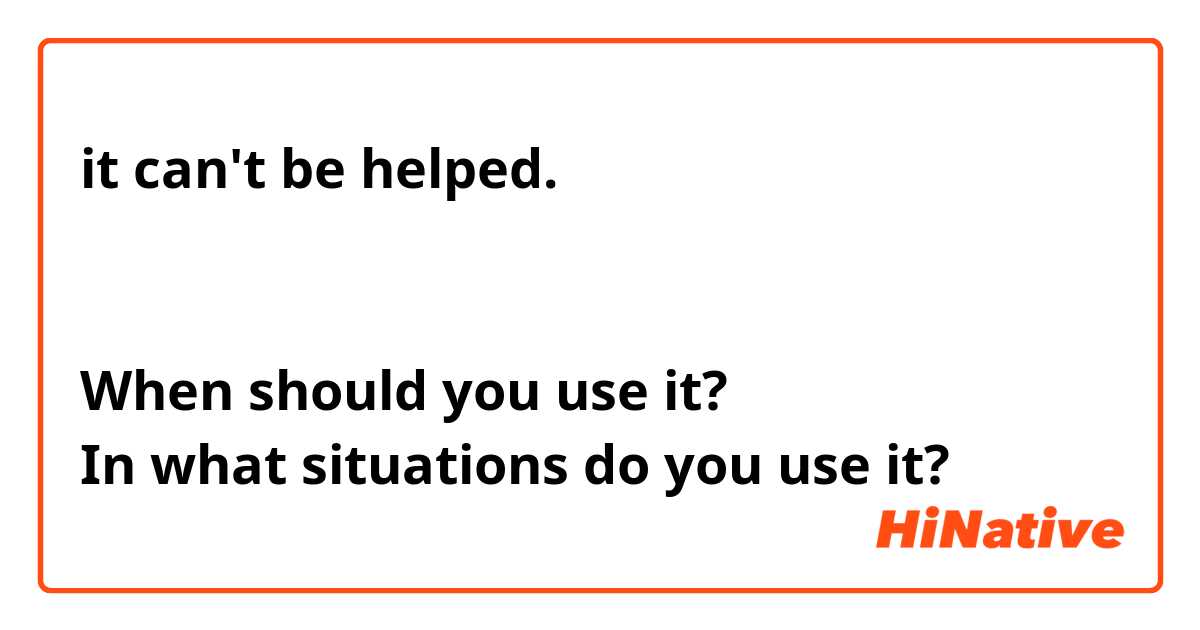  it can't be helped.
↑
どのような状況で使いますか❓  
When should you use it? 
In what situations do you use it?

