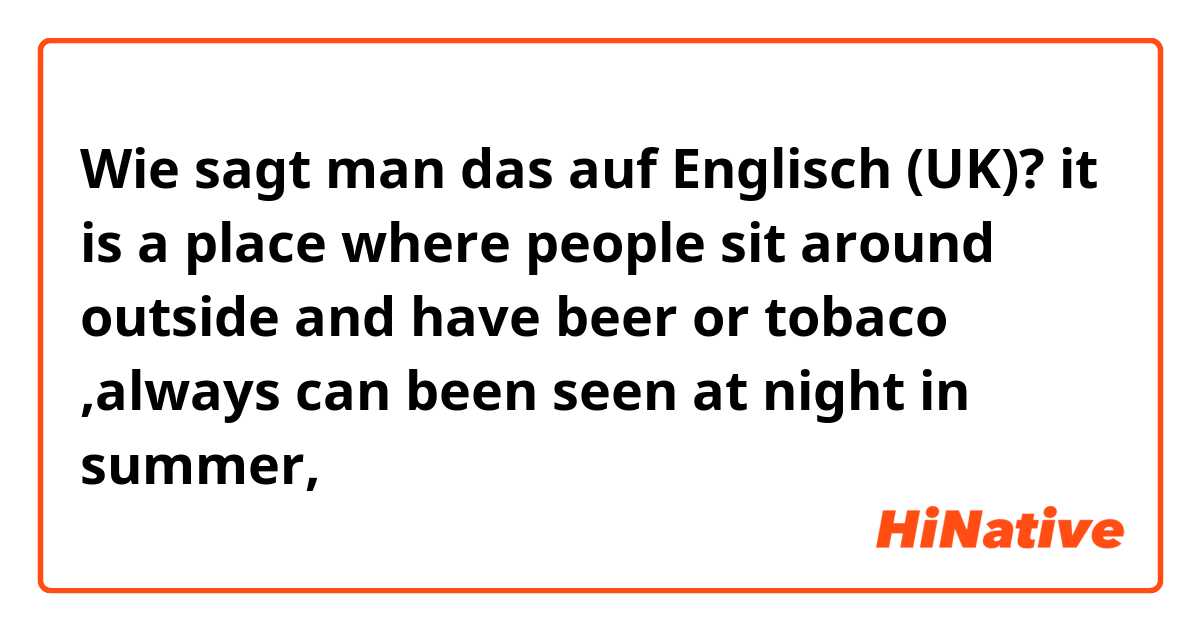 Wie sagt man das auf Englisch (UK)? it is a place where people sit around outside and have beer or tobaco ,always can been seen at night in summer,中文叫大排档，不知道英文怎么说或者描述