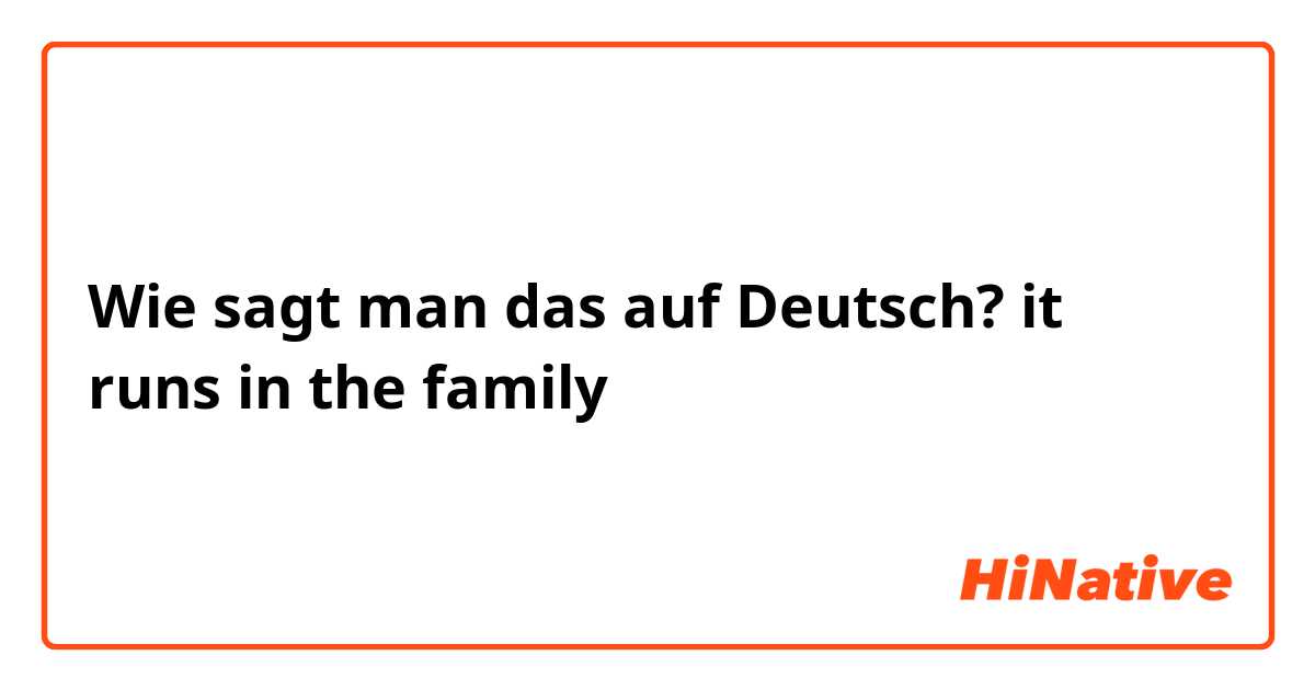 Wie sagt man das auf Deutsch? it runs in the family