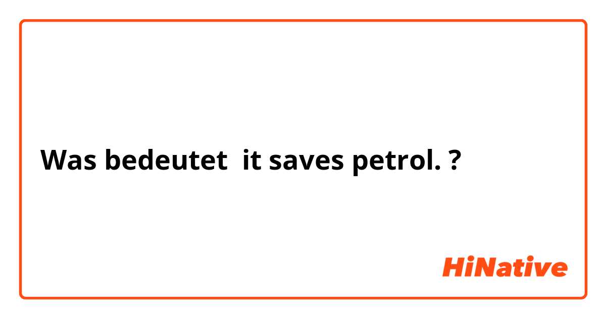 Was bedeutet it saves petrol.?