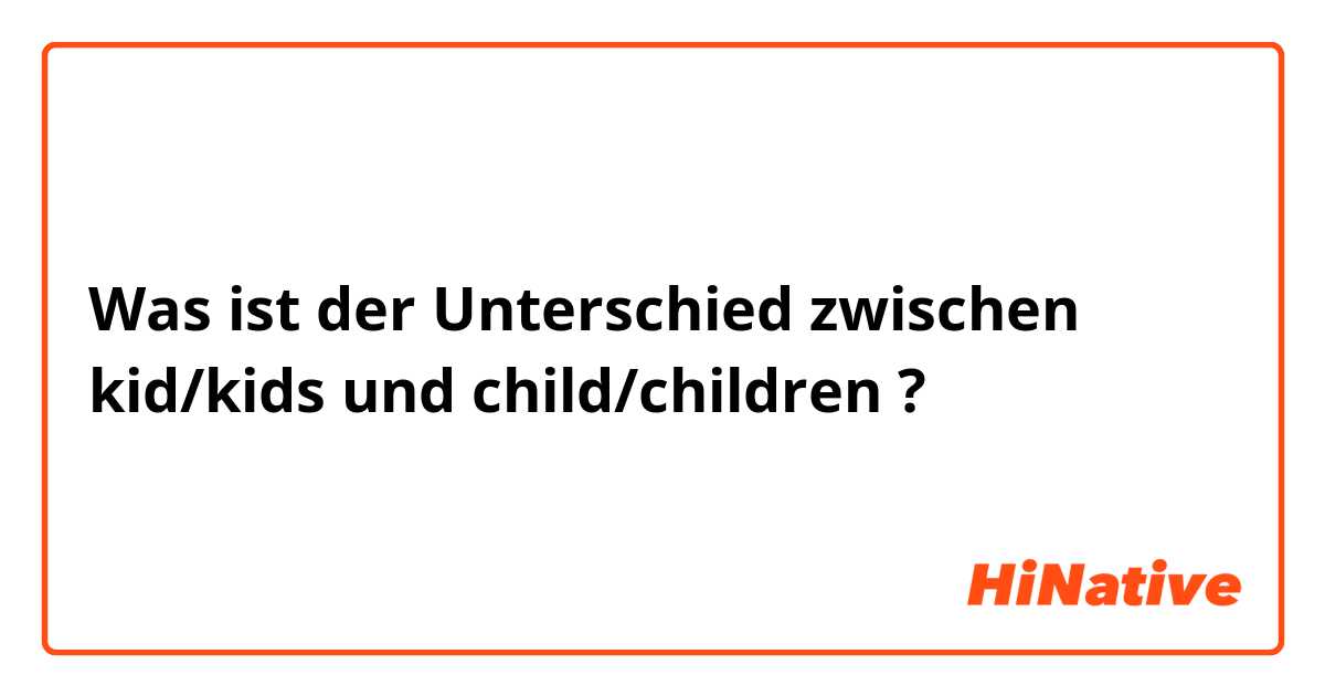 Was ist der Unterschied zwischen kid/kids und child/children ?